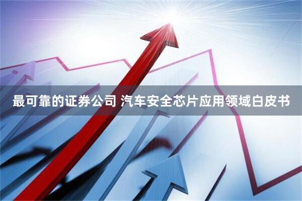 最可靠的证券公司 汽车安全芯片应用领域白皮书