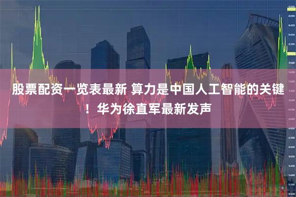 股票配资一览表最新 算力是中国人工智能的关键！华为徐直军最新发声