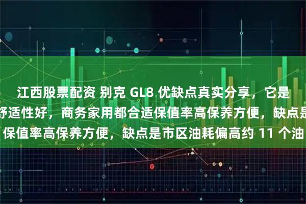 江西股票配资 别克 GL8 优缺点真实分享，它是公认 MPV 标杆空间大舒适性好，商务家用都合适保值率高保养方便，缺点是市区油耗偏高约 11 个油